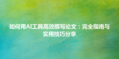 如何用AI工具高效撰写论文：完全指南与实用技巧分享