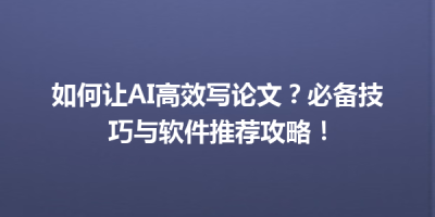 如何让AI高效写论文？必备技巧与软件推荐攻略！
