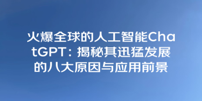 火爆全球的人工智能ChatGPT：揭秘其迅猛发展的八大原因与应用前景