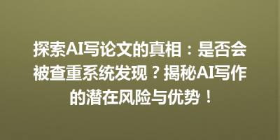 探索AI写论文的真相：是否会被查重系统发现？揭秘AI写作的潜在风险与优势！