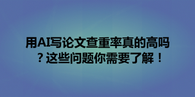 用AI写论文查重率真的高吗？这些问题你需要了解！