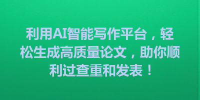 利用AI智能写作平台，轻松生成高质量论文，助你顺利过查重和发表！