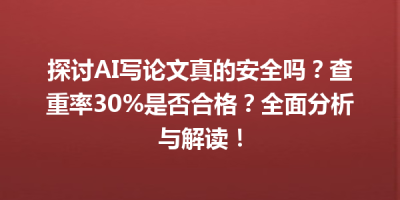 探讨AI写论文真的安全吗？查重率30%是否合格？全面分析与解读！
