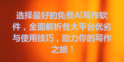 选择最好的免费AI写作软件，全面解析各大平台优劣与使用技巧，助力你的写作之旅！