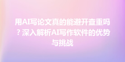 用AI写论文真的能避开查重吗？深入解析AI写作软件的优势与挑战