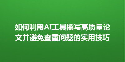 如何利用AI工具撰写高质量论文并避免查重问题的实用技巧