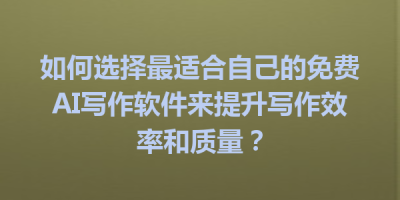 如何选择最适合自己的免费AI写作软件来提升写作效率和质量？