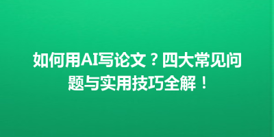 如何用AI写论文？四大常见问题与实用技巧全解！