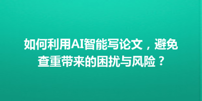 如何利用AI智能写论文，避免查重带来的困扰与风险？