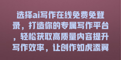 选择ai写作在线免费免登录，打造你的专属写作平台，轻松获取高质量内容提升写作效率，让创作如虎添翼！