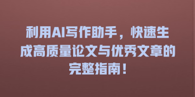 利用AI写作助手，快速生成高质量论文与优秀文章的完整指南！