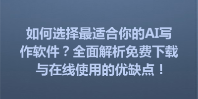 如何选择最适合你的AI写作软件？全面解析免费下载与在线使用的优缺点！