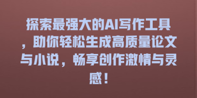 探索最强大的AI写作工具，助你轻松生成高质量论文与小说，畅享创作激情与灵感！