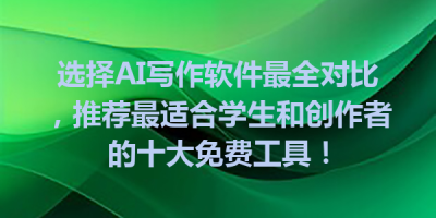 选择AI写作软件最全对比，推荐最适合学生和创作者的十大免费工具！