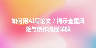 如何用AI写论文？揭示查重风险与创作流程详解