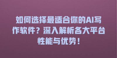 如何选择最适合你的AI写作软件？深入解析各大平台性能与优势！