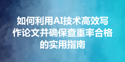 如何利用AI技术高效写作论文并确保查重率合格的实用指南