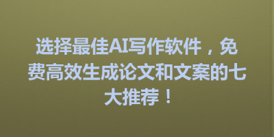 选择最佳AI写作软件，免费高效生成论文和文案的七大推荐！