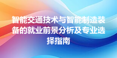 智能交通技术与智能制造装备的就业前景分析及专业选择指南