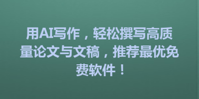 用AI写作，轻松撰写高质量论文与文稿，推荐最优免费软件！