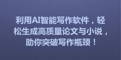 利用AI智能写作软件，轻松生成高质量论文与小说，助你突破写作瓶颈！