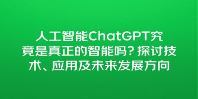 人工智能ChatGPT究竟是真正的智能吗？探讨技术、应用及未来发展方向