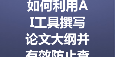 如何利用AI工具撰写论文大纲并有效防止查重问题的详细指南