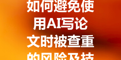如何避免使用AI写论文时被查重的风险及技巧分享