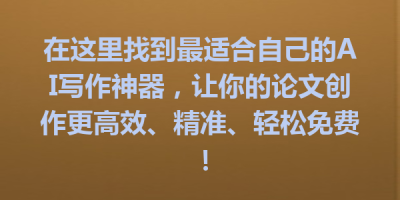 在这里找到最适合自己的AI写作神器，让你的论文创作更高效、精准、轻松免费！