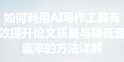 如何利用AI写作工具有效提升论文质量与降低查重率的方法详解
