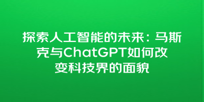 探索人工智能的未来：马斯克与ChatGPT如何改变科技界的面貌