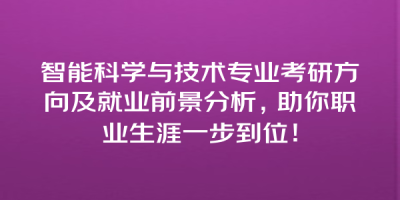智能科学与技术专业考研方向及就业前景分析，助你职业生涯一步到位！