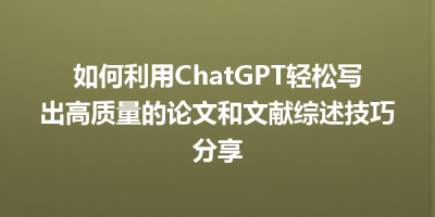 如何利用ChatGPT轻松写出高质量的论文和文献综述技巧分享