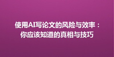 使用AI写论文的风险与效率：你应该知道的真相与技巧