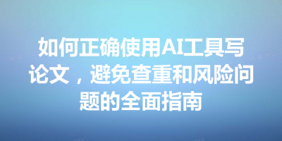 如何正确使用AI工具写论文，避免查重和风险问题的全面指南