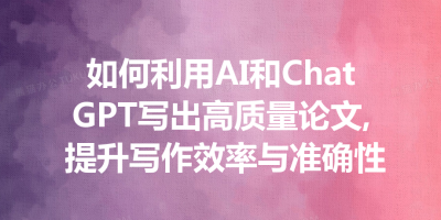 如何利用AI和ChatGPT写出高质量论文, 提升写作效率与准确性