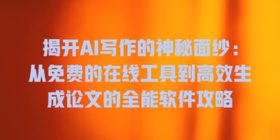 揭开AI写作的神秘面纱：从免费的在线工具到高效生成论文的全能软件攻略