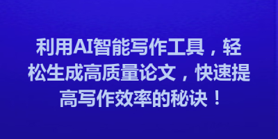 利用AI智能写作工具，轻松生成高质量论文，快速提高写作效率的秘诀！