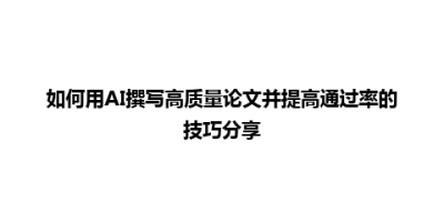 如何用AI撰写高质量论文并提高通过率的技巧分享