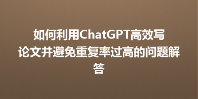 如何利用ChatGPT高效写论文并避免重复率过高的问题解答
