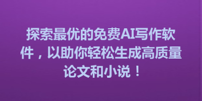 探索最优的免费AI写作软件，以助你轻松生成高质量论文和小说！