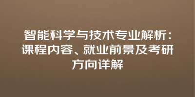 智能科学与技术专业解析：课程内容、就业前景及考研方向详解
