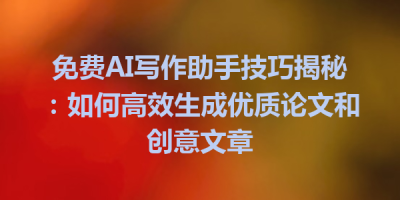 免费AI写作助手技巧揭秘：如何高效生成优质论文和创意文章