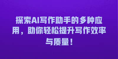 探索AI写作助手的多种应用，助你轻松提升写作效率与质量！