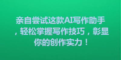 亲自尝试这款AI写作助手，轻松掌握写作技巧，彰显你的创作实力！
