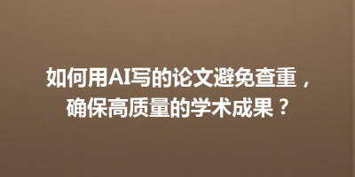 如何用AI写的论文避免查重，确保高质量的学术成果？