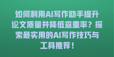 如何利用AI写作助手提升论文质量并降低查重率？探索最实用的AI写作技巧与工具推荐！