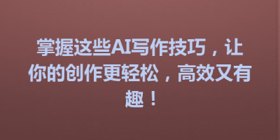掌握这些AI写作技巧，让你的创作更轻松，高效又有趣！