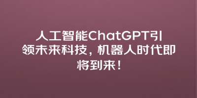 人工智能ChatGPT引领未来科技，机器人时代即将到来！