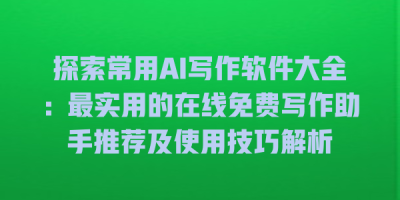 探索常用AI写作软件大全：最实用的在线免费写作助手推荐及使用技巧解析